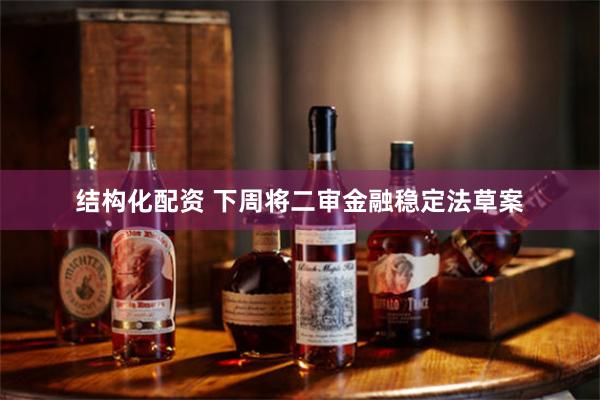 结构化配资 下周将二审金融稳定法草案