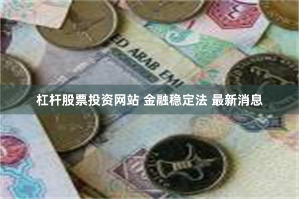 杠杆股票投资网站 金融稳定法 最新消息