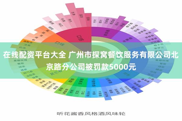 在线配资平台大全 广州市探窝餐饮服务有限公司北京路分公司被罚款5000元