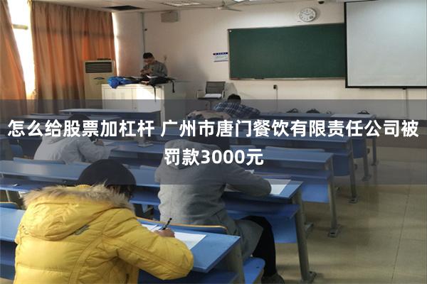 怎么给股票加杠杆 广州市唐门餐饮有限责任公司被罚款3000元