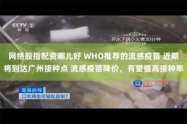 网络股指配资哪儿好 WHO推荐的流感疫苗 近期将到达广州接种点 流感疫苗降价，有望提高接种率