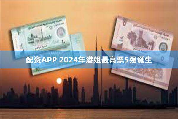 配资APP 2024年港姐最高票5强诞生