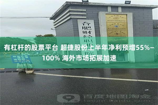 有杠杆的股票平台 超捷股份上半年净利预增55%—100% 海外市场拓展加速