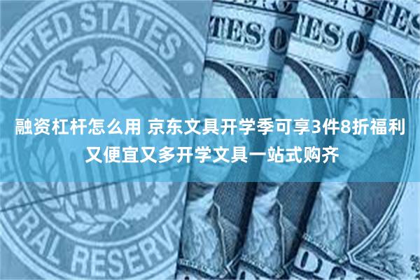 融资杠杆怎么用 京东文具开学季可享3件8折福利 又便宜又多开学文具一站式购齐