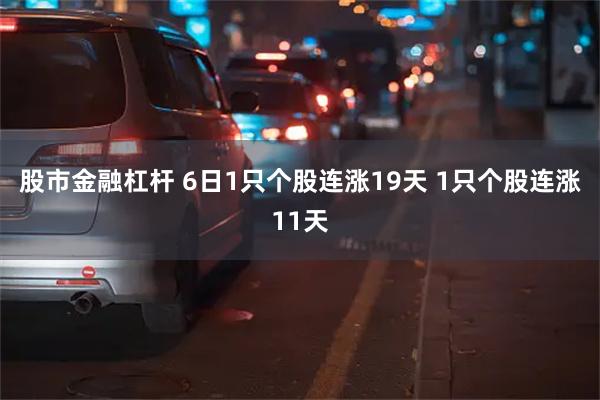 股市金融杠杆 6日1只个股连涨19天 1只个股连涨11天