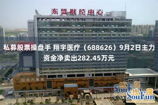 私募股票操盘手 翔宇医疗（688626）9月2日主力资金净卖出282.45万元