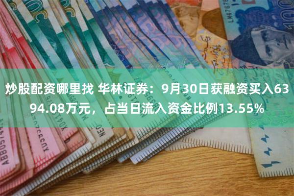 炒股配资哪里找 华林证券：9月30日获融资买入6394.08万元，占当日流入资金比例13.55%