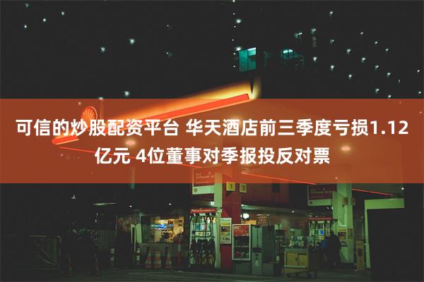 可信的炒股配资平台 华天酒店前三季度亏损1.12亿元 4位董事对季报投反对票