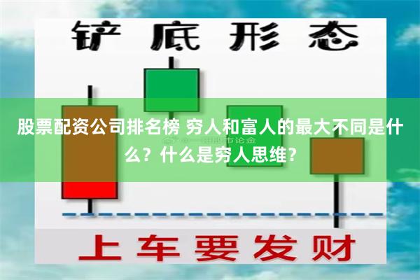 股票配资公司排名榜 穷人和富人的最大不同是什么？什么是穷人思维？