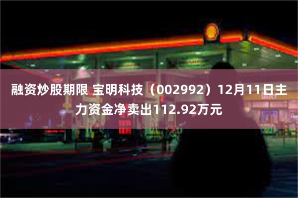 融资炒股期限 宝明科技（002992）12月11日主力资金净卖出112.92万元