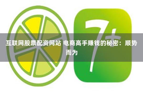 互联网股票配资网站 电商高手赚钱的秘密：顺势而为