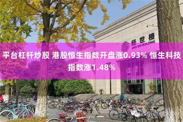 平台杠杆炒股 港股恒生指数开盘涨0.93% 恒生科技指数涨1.48%