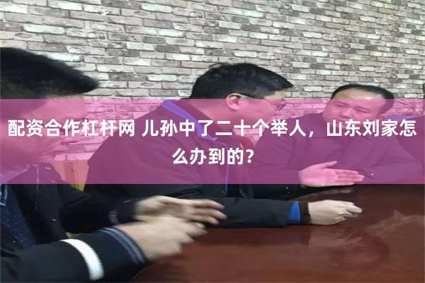 配资合作杠杆网 儿孙中了二十个举人，山东刘家怎么办到的？