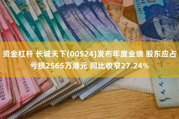 资金杠杆 长城天下(00524)发布年度业绩 股东应占亏损2565万港元 同比收窄27.24%