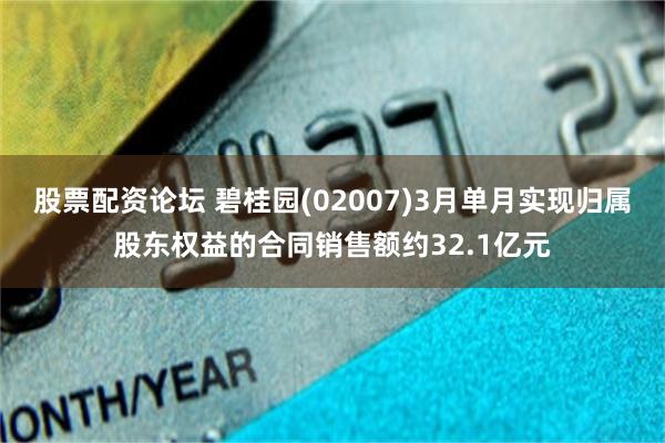 股票配资论坛 碧桂园(02007)3月单月实现归属股东权益的合同销售额约32.1亿元