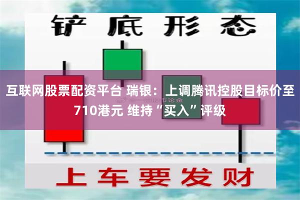 互联网股票配资平台 瑞银：上调腾讯控股目标价至710港元 维持“买入”评级