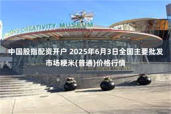 中国股指配资开户 2025年6月3日全国主要批发市场粳米(普通)价格行情