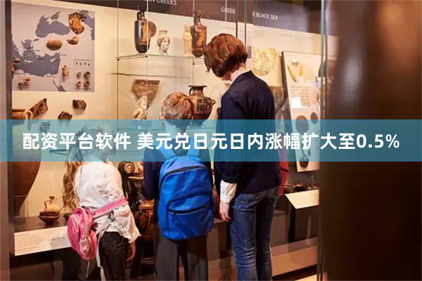 配资平台软件 美元兑日元日内涨幅扩大至0.5%