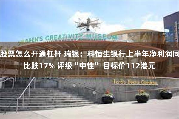 股票怎么开通杠杆 瑞银：料恒生银行上半年净利润同比跌17% 评级“中性” 目标价112港元
